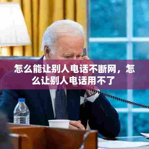 怎么能让别人电话不断网，怎么让别人电话用不了 