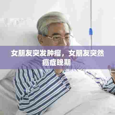 女朋友突发肿瘤，女朋友突然癌症晚期 