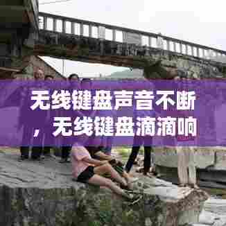 无线键盘声音不断，无线键盘滴滴响 