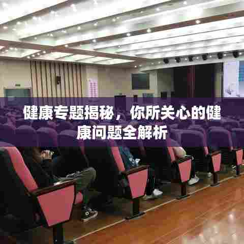 健康专题揭秘，你所关心的健康问题全解析