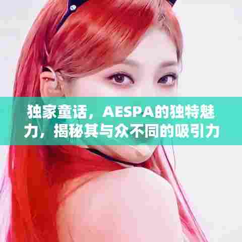 独家童话，AESPA的独特魅力，揭秘其与众不同的吸引力