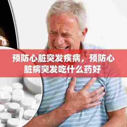 预防心脏突发疾病，预防心脏病突发吃什么药好 