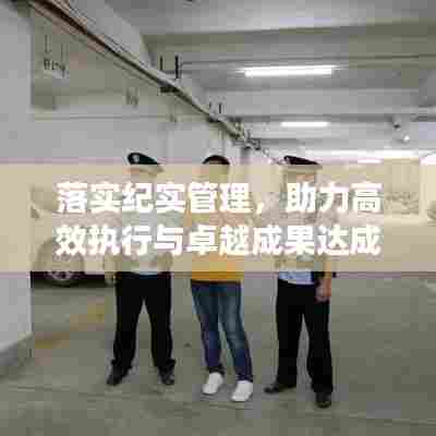 落实纪实管理，助力高效执行与卓越成果达成