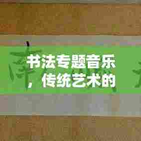 书法专题音乐，传统艺术的跨界魅力