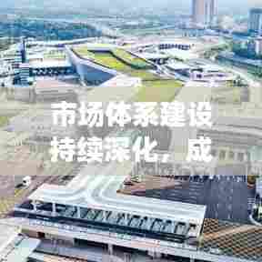 市场体系建设持续深化，成为推动经济发展的核心引擎