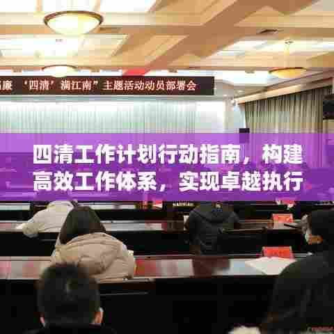 四清工作计划行动指南，构建高效工作体系，实现卓越执行力