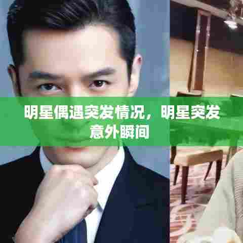 明星偶遇突发情况，明星突发意外瞬间 