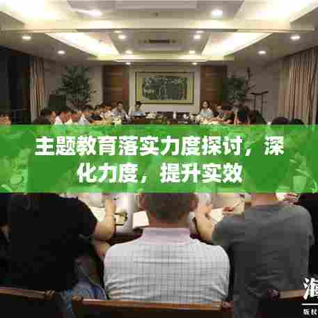 主题教育落实力度探讨，深化力度，提升实效