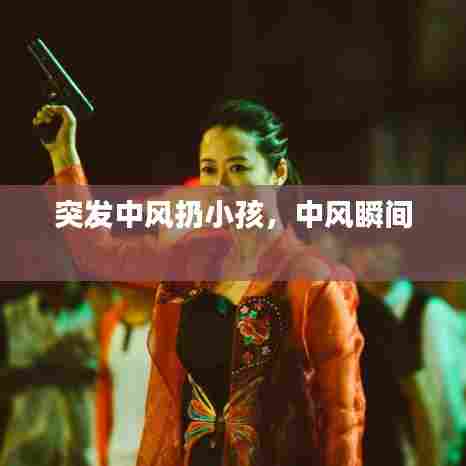 突发中风扔小孩，中风瞬间 