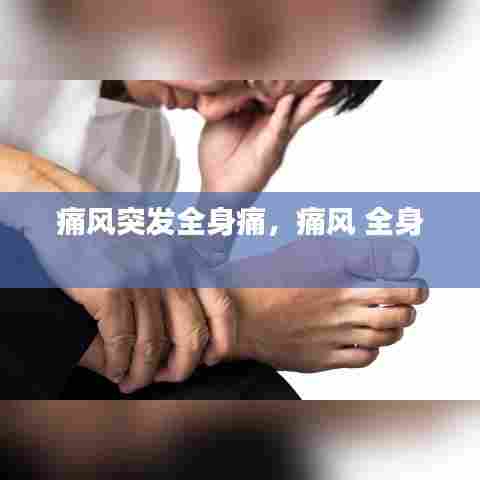 痛风突发全身痛，痛风 全身 