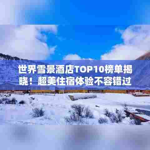 世界雪景酒店TOP10榜单揭晓！超美住宿体验不容错过