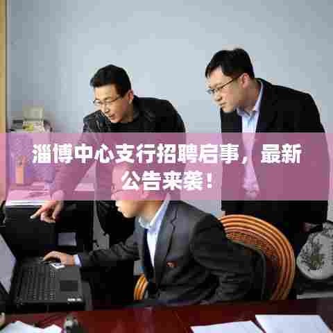 淄博中心支行招聘启事，最新公告来袭！
