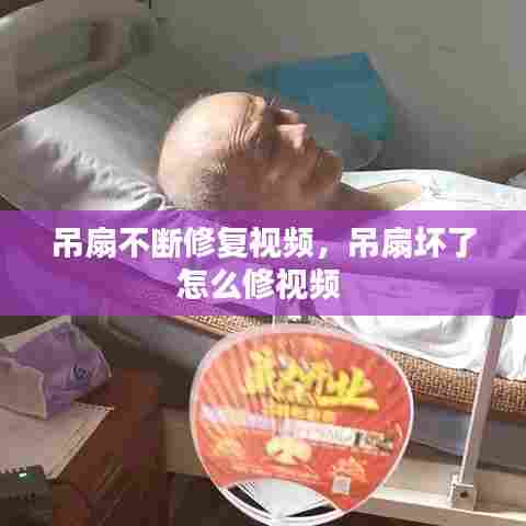 吊扇不断修复视频，吊扇坏了怎么修视频 