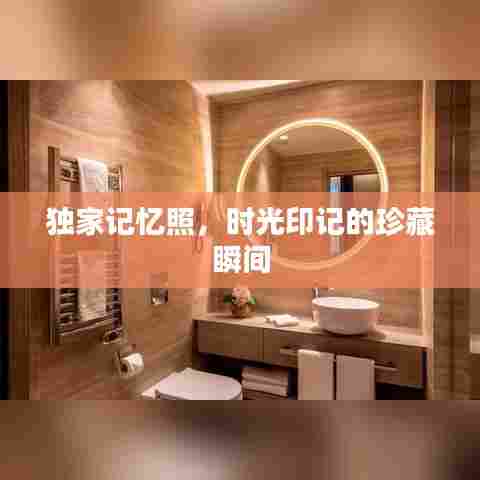 独家记忆照，时光印记的珍藏瞬间