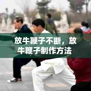 放牛鞭子的制作方法与不断使用技巧