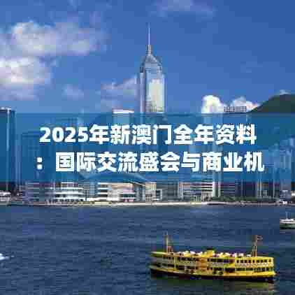 2025年新澳门全年资料：国际交流盛会与商业机遇盘点