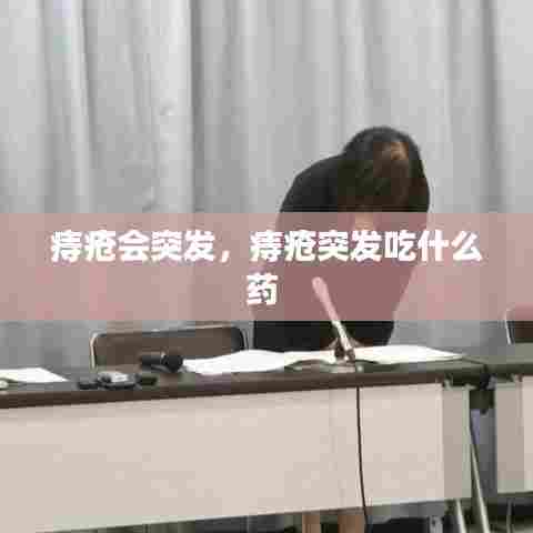 痔疮会突发，痔疮突发吃什么药 