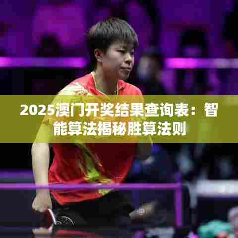 2025澳门开奖结果查询表：智能算法揭秘胜算法则
