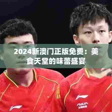 2024新澳门正版免费：美食天堂的味蕾盛宴