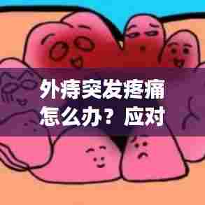 外痔突发疼痛怎么办？应对方法大解析！