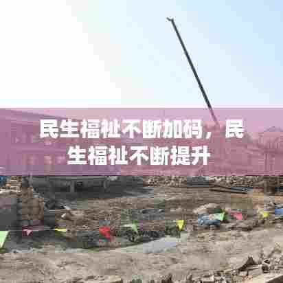 民生福祉不断加码，民生福祉不断提升 