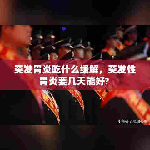 突发胃炎吃什么缓解，突发性胃炎要几天能好? 