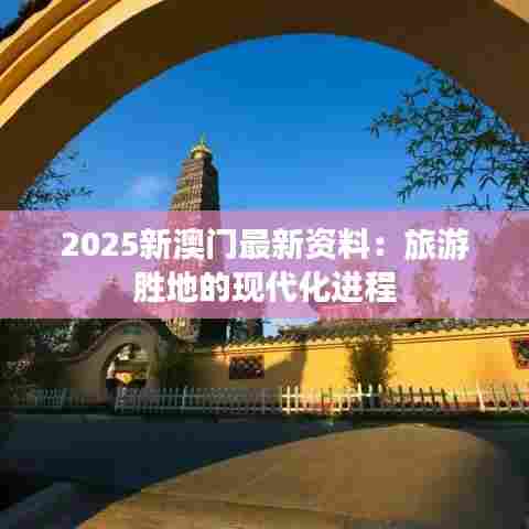 2025新澳门最新资料：旅游胜地的现代化进程