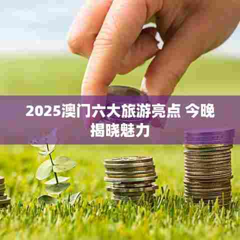 2025澳门六大旅游亮点 今晚揭晓魅力