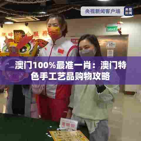 澳门100%最准一肖：澳门特色手工艺品购物攻略