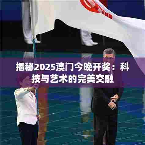 揭秘2025澳门今晚开奖：科技与艺术的完美交融