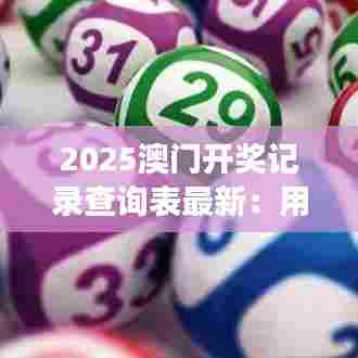 2025澳门开奖记录查询表最新：用户体验与信息透明度的双重升级