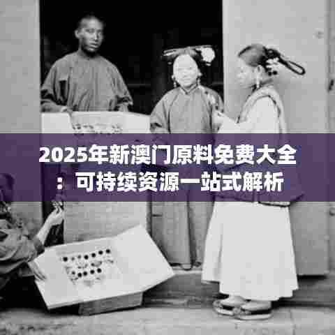 2025年新澳门原料免费大全：可持续资源一站式解析