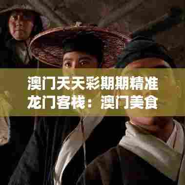 澳门天天彩期期精准龙门客栈：澳门美食与老街的故事