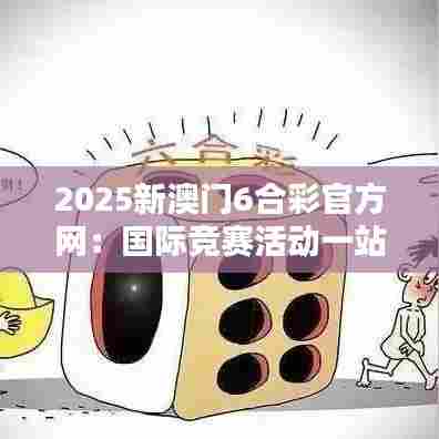 2025新澳门6合彩官方网：国际竞赛活动一站式平台