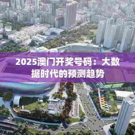 2025澳门开奖号码：大数据时代的预测趋势
