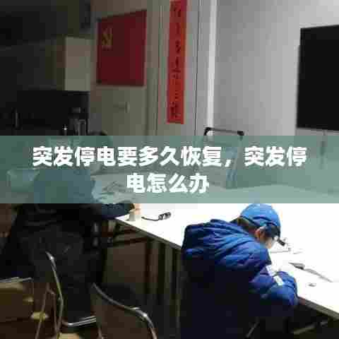 突发停电要多久恢复，突发停电怎么办 