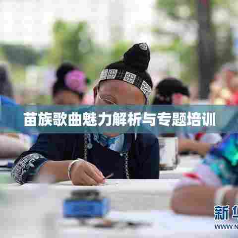 苗族歌曲魅力解析与专题培训