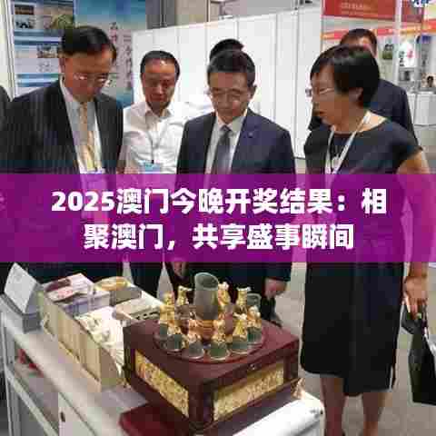 2025澳门今晚开奖结果：相聚澳门，共享盛事瞬间