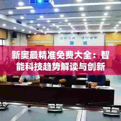 新奥最精准免费大全：智能科技趋势解读与创新应用