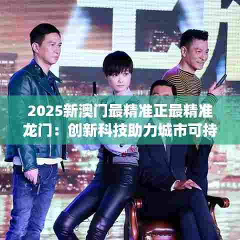 2025新澳门最精准正最精准龙门：创新科技助力城市可持续发展