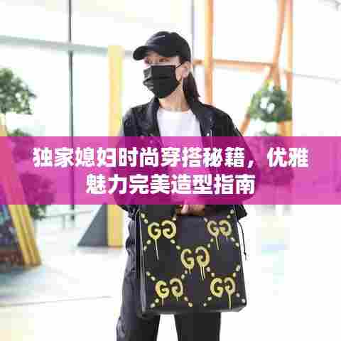 独家媳妇时尚穿搭秘籍，优雅魅力完美造型指南