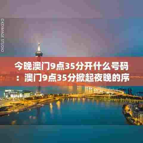 今晚澳门9点35分开什么号码：澳门9点35分掀起夜晚的序幕