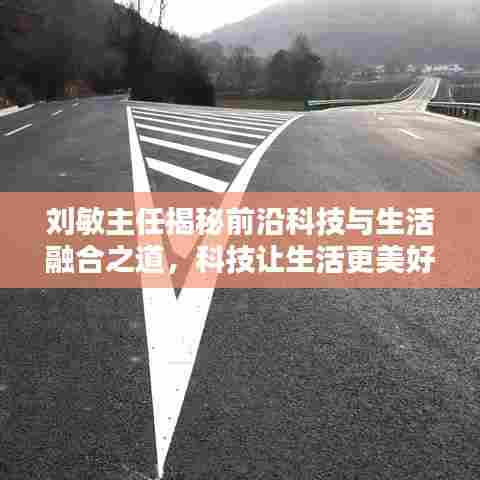 刘敏主任揭秘前沿科技与生活融合之道，科技让生活更美好