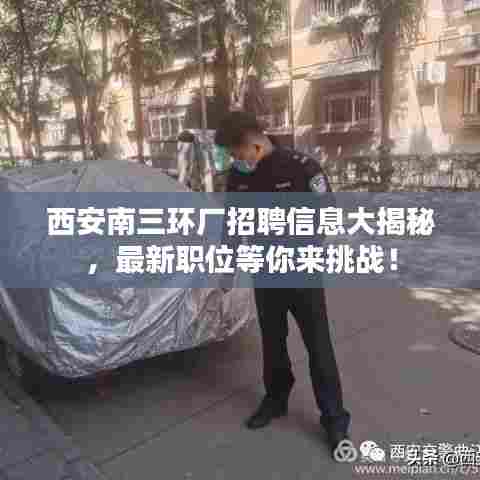 西安南三环厂招聘信息大揭秘，最新职位等你来挑战！