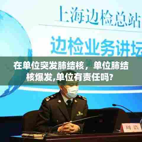 在单位突发肺结核，单位肺结核爆发,单位有责任吗? 