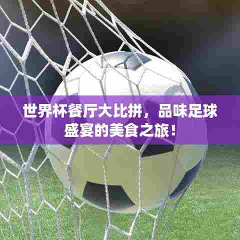 世界杯餐厅大比拼，品味足球盛宴的美食之旅！