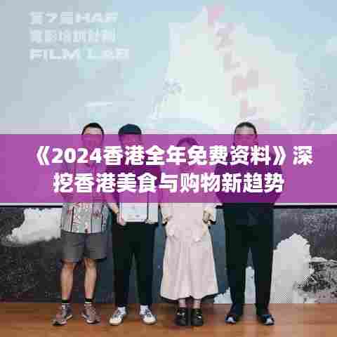 《2024香港全年免费资料》深挖香港美食与购物新趋势