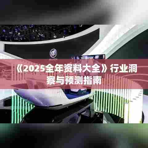 《2025全年资料大全》行业洞察与预测指南