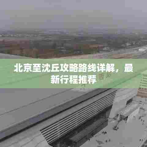 北京至沈丘攻略路线详解，最新行程推荐