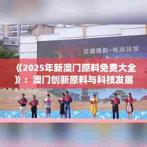 《2025年新澳门原料免费大全》：澳门创新原料与科技发展手册